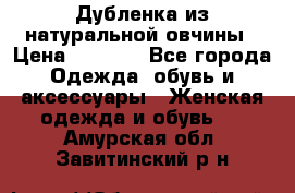 Дубленка из натуральной овчины › Цена ­ 8 000 - Все города Одежда, обувь и аксессуары » Женская одежда и обувь   . Амурская обл.,Завитинский р-н